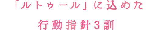 ルトゥールに込めた行動指針3訓