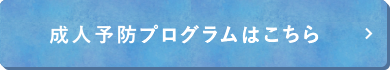 成人予防プログラムはこちら