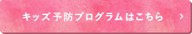 キッズ予防プログラムはこちら