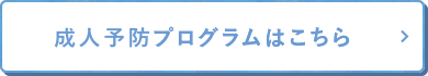 成人予防プログラムはこちら