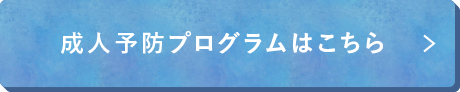 成人予防プログラムはこちら
