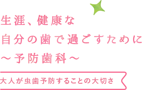 生涯、健康な自分の歯で過ごすために〜予防歯科〜