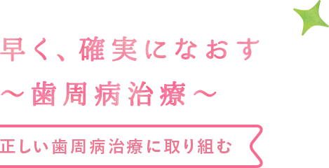 早く、確実になおす〜歯周病治療〜
