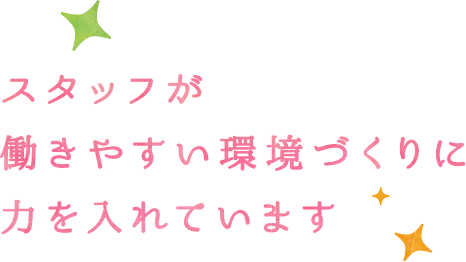 スタッフが働きやすい環境づくりに力を入れています