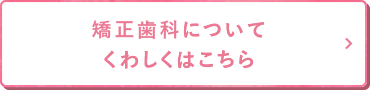 矯正歯科についてくわしくはこちら