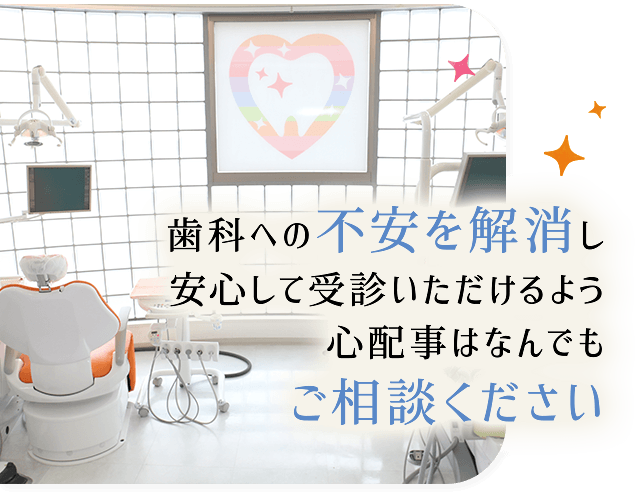 歯科への不安を解消し安心して受診いただけるよう心配事はなんでもご相談ください